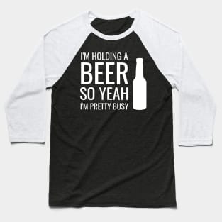 Beer I'm Holding A Beer So Yeah I'm Pretty Busy Gift Baseball T-Shirt